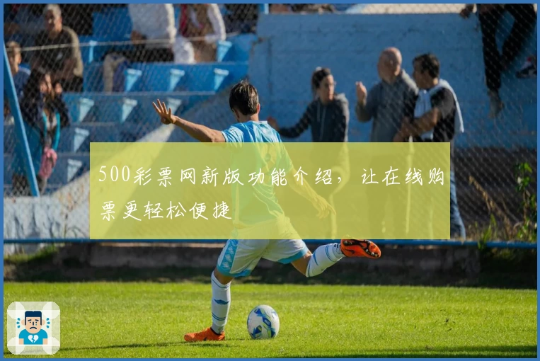 500彩票网新版功能介绍，让在线购票更轻松便捷