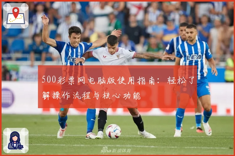 500彩票网电脑版使用指南：轻松了解操作流程与核心功能