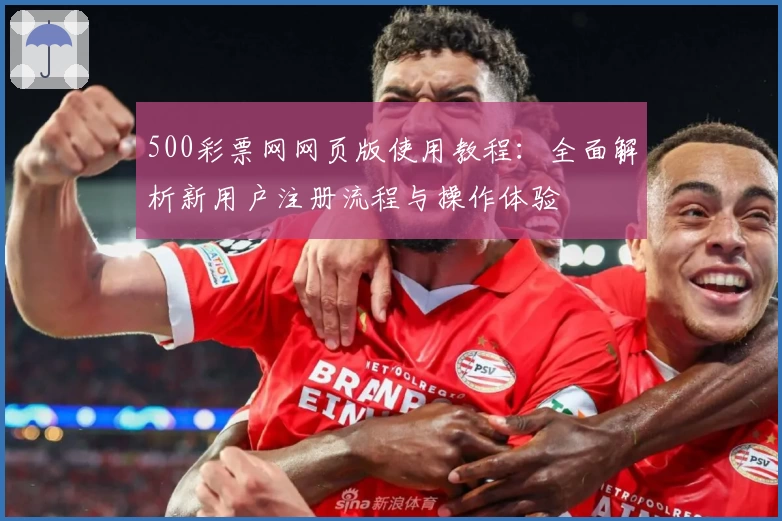500彩票网网页版使用教程：全面解析新用户注册流程与操作体验
