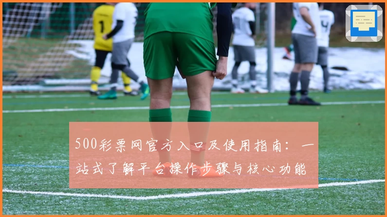 500彩票网官方入口及使用指南：一站式了解平台操作步骤与核心功能解析