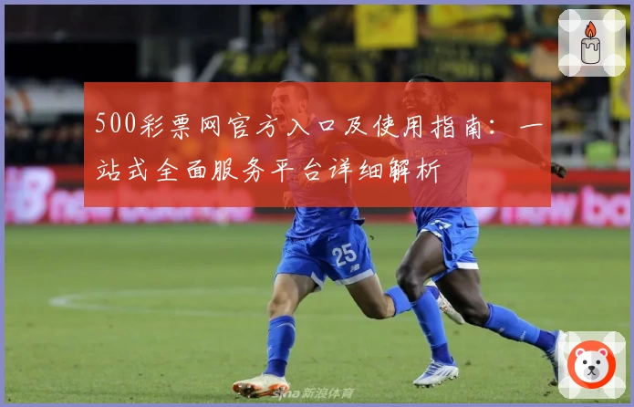 500彩票网官方入口及使用指南:一站式全面服务平台详细解析