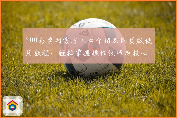 500彩票网官方入口介绍及网页版使用教程,轻松掌握操作技巧与核心功能解析