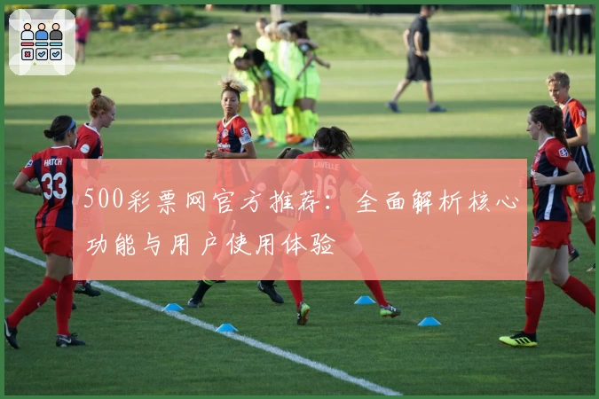 500彩票网官方推荐：全面解析核心功能与用户使用体验