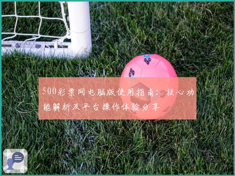 500彩票网电脑版使用指南：核心功能解析及平台操作体验分享
