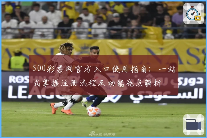 500彩票网官方入口使用指南：一站式掌握注册流程及功能亮点解析
