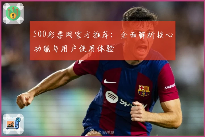 500彩票网官方推荐:全面解析核心功能与用户使用体验