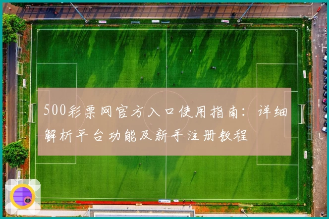 500彩票网官方入口使用指南:详细解析平台功能及新手注册教程