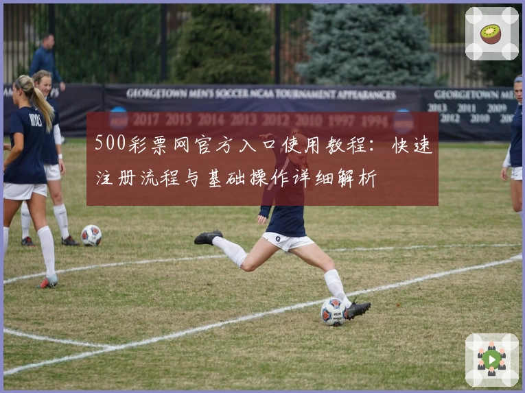 500彩票网官方入口使用教程：快速注册流程与基础操作详细解析