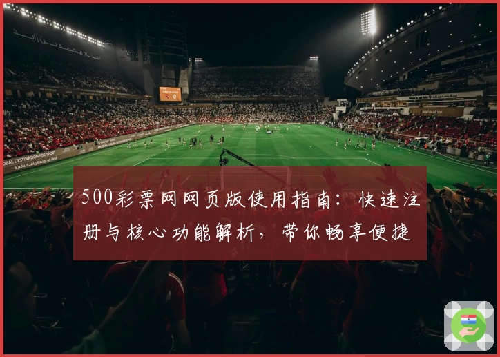 500彩票网网页版使用指南:快速注册与核心功能解析,带你畅享便捷操作体验