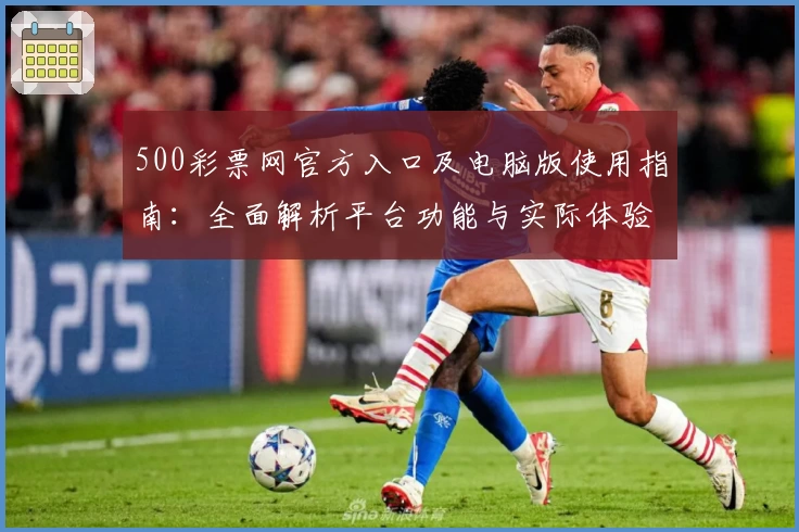 500彩票网官方入口及电脑版使用指南：全面解析平台功能与实际体验
