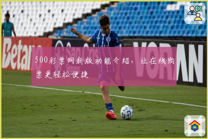 500彩票网新版功能介绍,让在线购票更轻松便捷