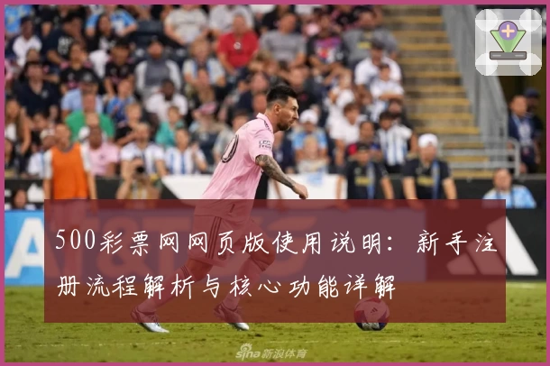 500彩票网网页版使用说明：新手注册流程解析与核心功能详解