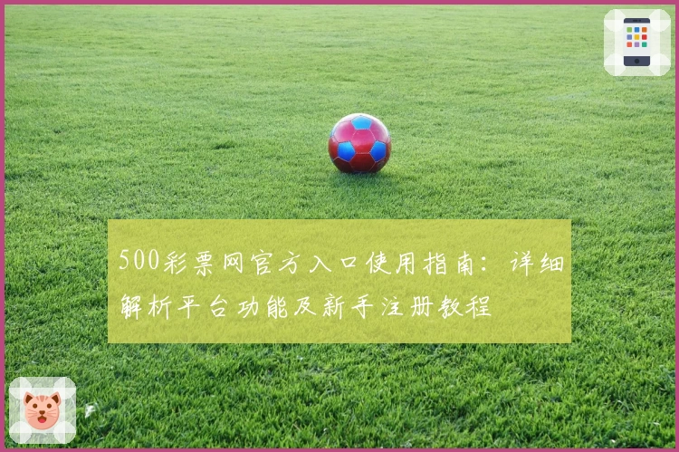 500彩票网官方入口使用指南：详细解析平台功能及新手注册教程