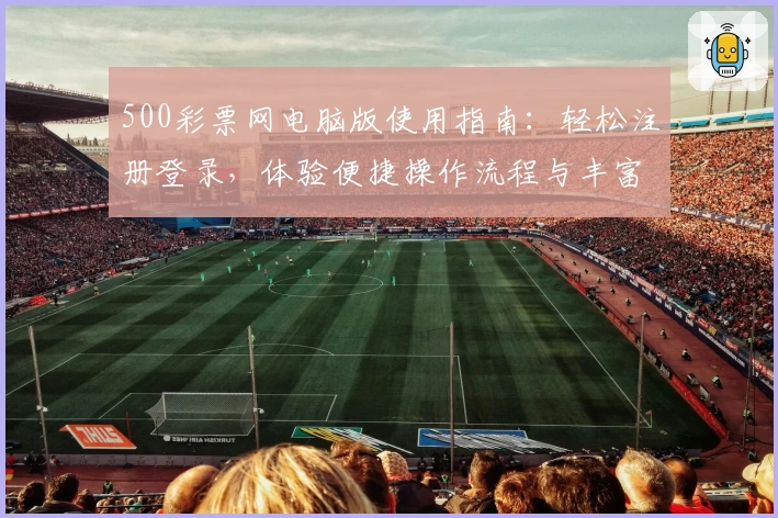 500彩票网电脑版使用指南：轻松注册登录，体验便捷操作流程与丰富功能