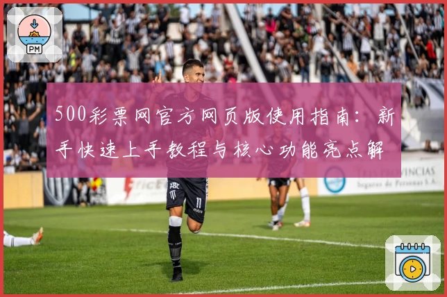 500彩票网官方网页版使用指南：新手快速上手教程与核心功能亮点解析