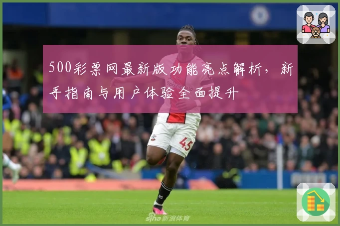 500彩票网最新版功能亮点解析，新手指南与用户体验全面提升