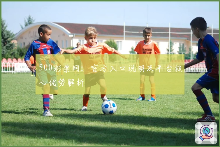 500彩票网：官方入口说明及平台核心优势解析