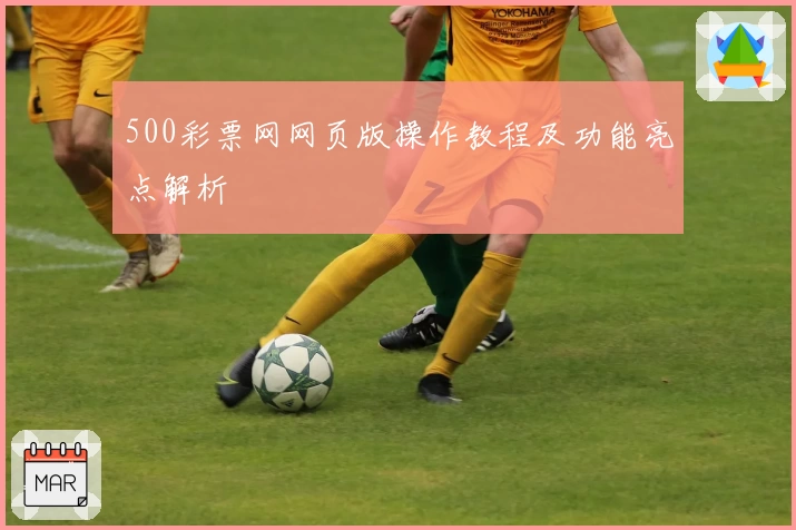 500彩票网网页版操作教程及功能亮点解析