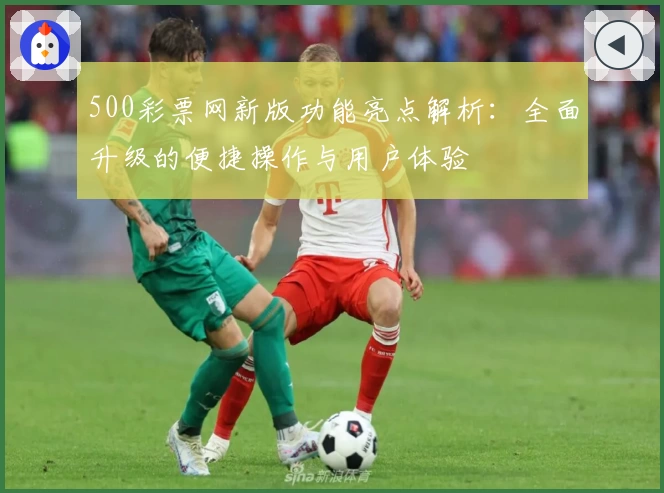 500彩票网新版功能亮点解析：全面升级的便捷操作与用户体验