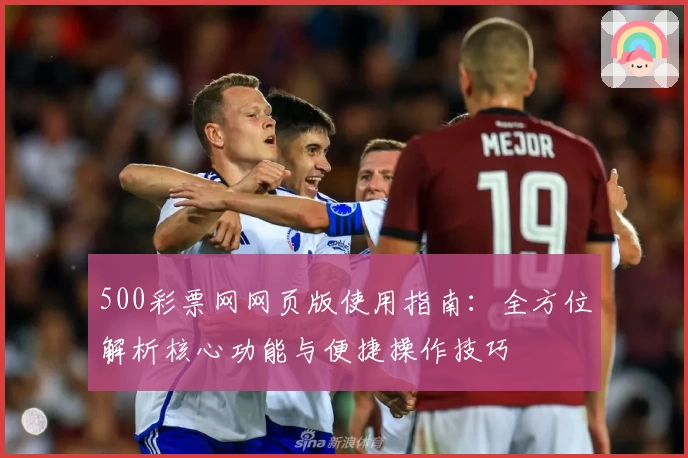 500彩票网网页版使用指南:全方位解析核心功能与便捷操作技巧