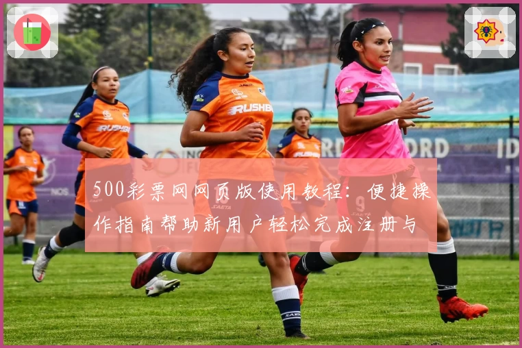 500彩票网网页版使用教程：便捷操作指南帮助新用户轻松完成注册与购彩流程